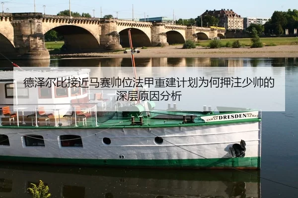 德泽尔比接近马赛帅位法甲重建计划为何押注少帅的深层原因分析
