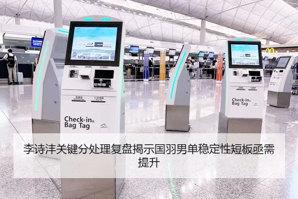 李诗沣关键分处理复盘揭示国羽男单稳定性短板亟需提升