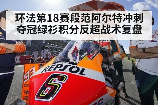 环法第18赛段范阿尔特冲刺夺冠绿衫积分反超战术复盘