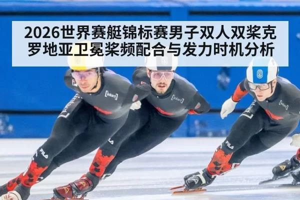 2026世界赛艇锦标赛男子双人双桨克罗地亚卫冕桨频配合与发力时机分析