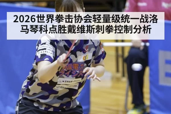 2026世界拳击协会轻量级统一战洛马琴科点胜戴维斯刺拳控制分析