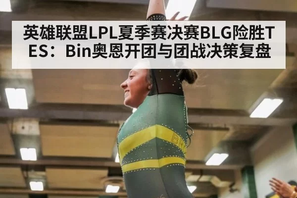 英雄联盟LPL夏季赛决赛BLG险胜TES:Bin奥恩开团与团战决策复盘