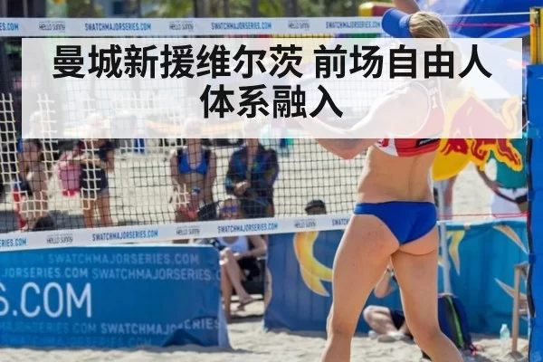 曼城新援维尔茨 前场自由人体系融入