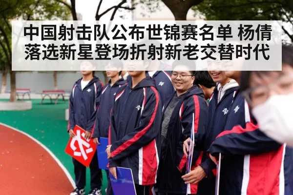 中国射击队公布世锦赛名单 杨倩落选新星登场折射新老交替时代