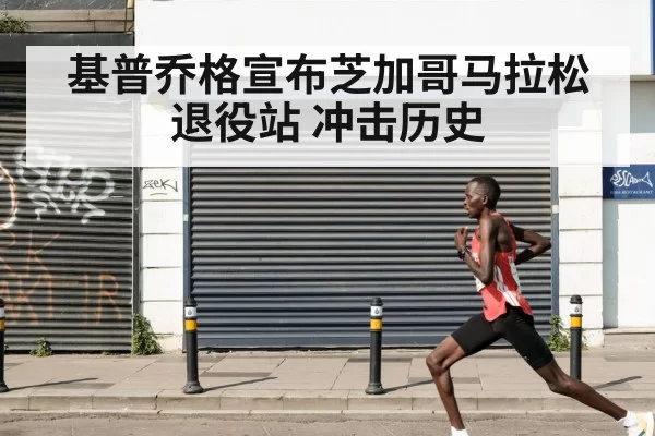 基普乔格宣布芝加哥马拉松退役站 冲击历史