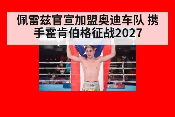 佩雷兹官宣加盟奥迪车队 携手霍肯伯格征战2027