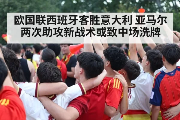 欧国联西班牙客胜意大利 亚马尔两次助攻新战术或致中场洗牌