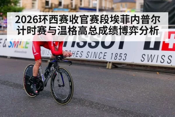 2026环西赛收官赛段埃菲内普尔计时赛与温格高总成绩博弈分析